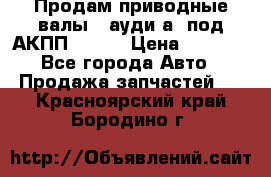 Продам приводные валы , ауди а4 под АКПП 5HP19 › Цена ­ 3 000 - Все города Авто » Продажа запчастей   . Красноярский край,Бородино г.